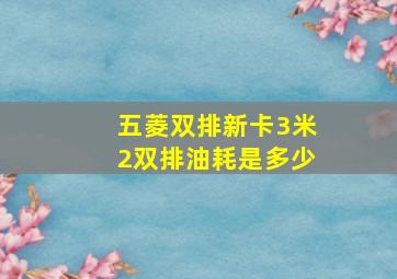 五菱双排新卡3米2双排油耗是多少