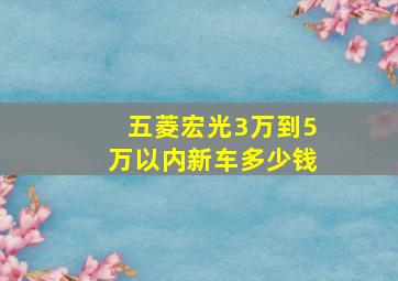 五菱宏光3万到5万以内新车多少钱