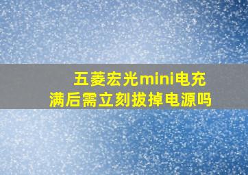 五菱宏光mini电充满后需立刻拔掉电源吗