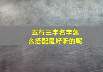 五行三字名字怎么搭配是好听的呢