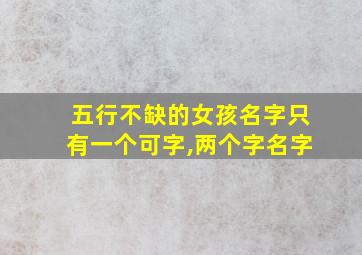 五行不缺的女孩名字只有一个可字,两个字名字