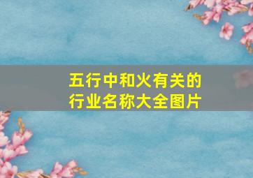 五行中和火有关的行业名称大全图片