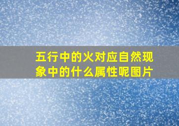 五行中的火对应自然现象中的什么属性呢图片