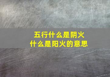 五行什么是阴火什么是阳火的意思