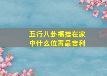 五行八卦福挂在家中什么位置最吉利