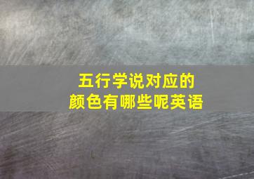 五行学说对应的颜色有哪些呢英语