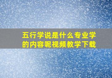 五行学说是什么专业学的内容呢视频教学下载