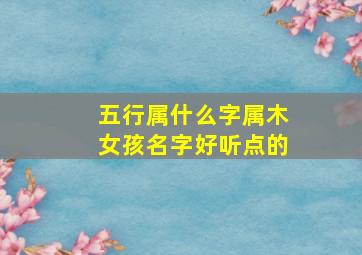 五行属什么字属木女孩名字好听点的