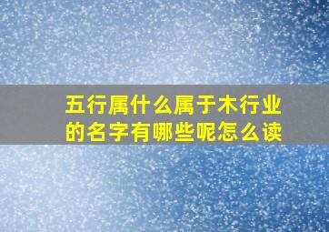 五行属什么属于木行业的名字有哪些呢怎么读