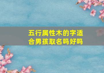 五行属性木的字适合男孩取名吗好吗