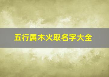 五行属木火取名字大全