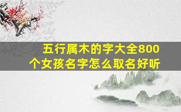 五行属木的字大全800个女孩名字怎么取名好听