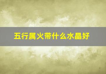 五行属火带什么水晶好