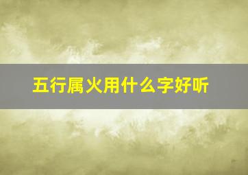 五行属火用什么字好听