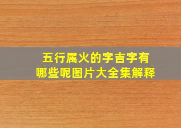 五行属火的字吉字有哪些呢图片大全集解释