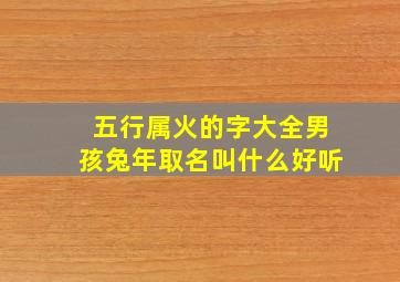 五行属火的字大全男孩兔年取名叫什么好听