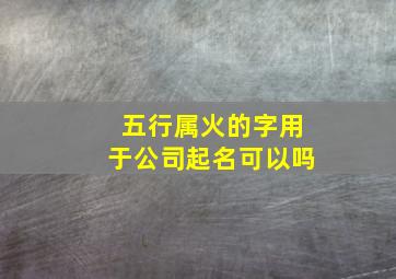 五行属火的字用于公司起名可以吗