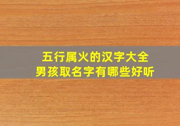 五行属火的汉字大全男孩取名字有哪些好听