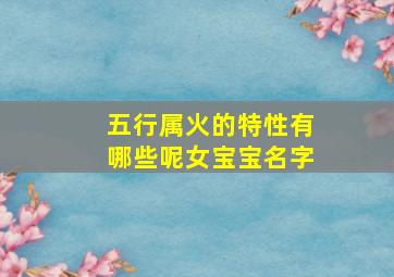 五行属火的特性有哪些呢女宝宝名字