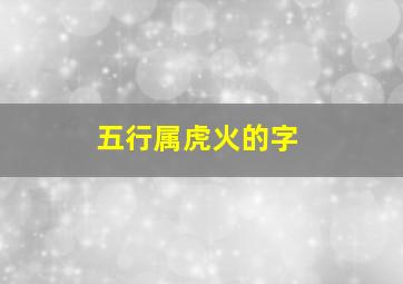 五行属虎火的字