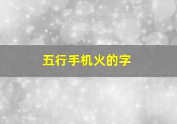 五行手机火的字