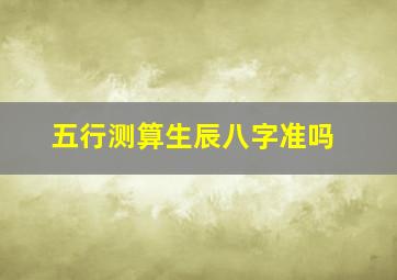 五行测算生辰八字准吗