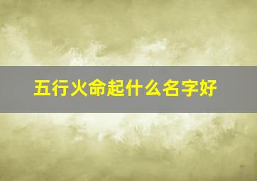 五行火命起什么名字好