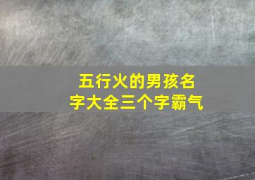 五行火的男孩名字大全三个字霸气