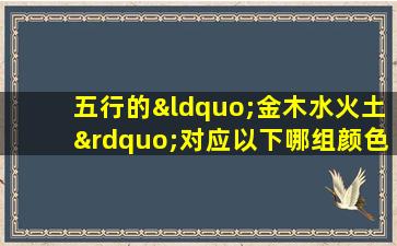 五行的“金木水火土”对应以下哪组颜色