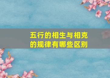 五行的相生与相克的规律有哪些区别