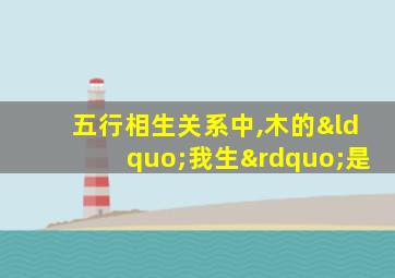 五行相生关系中,木的“我生”是