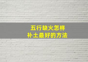 五行缺火怎样补土最好的方法