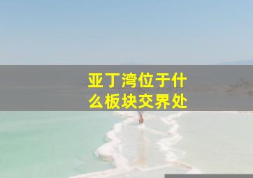 亚丁湾位于什么板块交界处