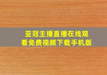 亚冠主播直播在线观看免费视频下载手机版