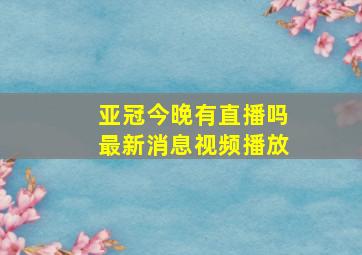 亚冠今晚有直播吗最新消息视频播放