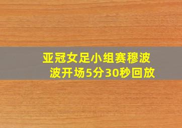 亚冠女足小组赛穆波波开场5分30秒回放