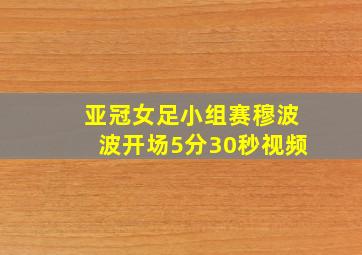 亚冠女足小组赛穆波波开场5分30秒视频