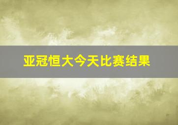 亚冠恒大今天比赛结果