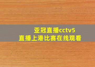 亚冠直播cctv5直播上港比赛在线观看