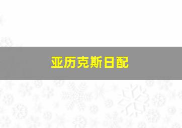 亚历克斯日配