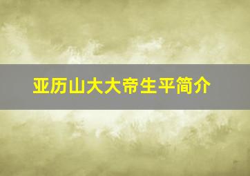 亚历山大大帝生平简介