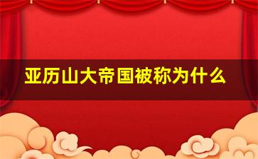 亚历山大帝国被称为什么