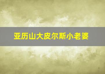 亚历山大皮尔斯小老婆