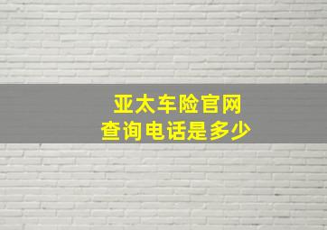 亚太车险官网查询电话是多少