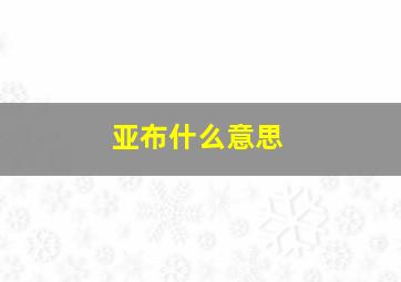 亚布什么意思