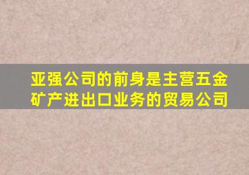 亚强公司的前身是主营五金矿产进出口业务的贸易公司