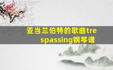 亚当兰伯特的歌曲trespassing钢琴谱