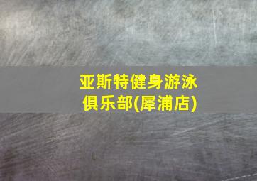 亚斯特健身游泳俱乐部(犀浦店)