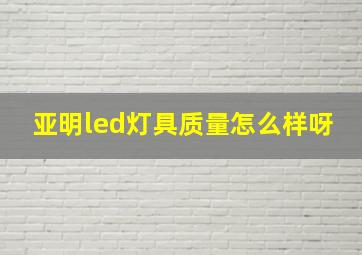 亚明led灯具质量怎么样呀