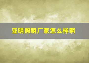 亚明照明厂家怎么样啊